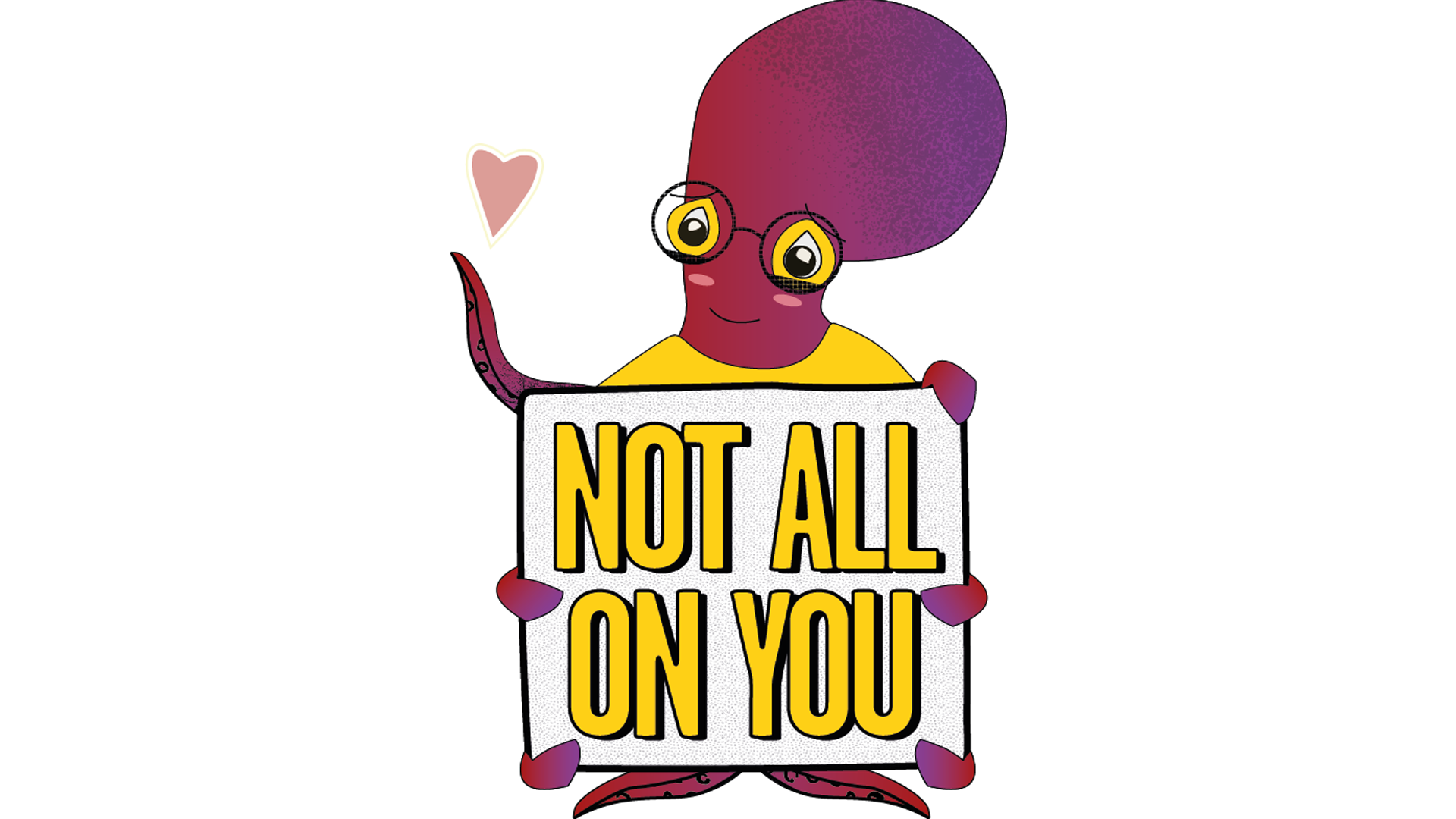 A purple and red octopus is wearing glasses, smiling and looking at the love heart that they've lifted with their right tentacle. The hold a placard with with other tentacles. The placard reads: not all on you.